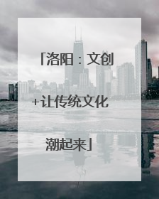 洛阳：文创+让传统文化潮起来